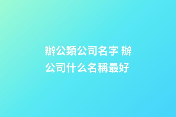 辦公類公司名字 辦公司什么名稱最好-第1張-公司起名-玄機派